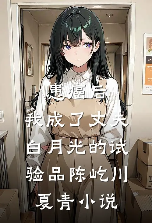 患癌后，我成了丈夫白月光的试验品陈屹川夏青小说