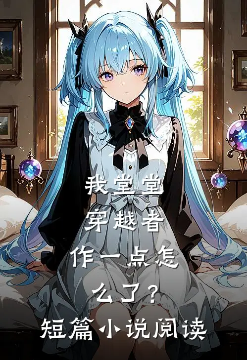 我堂堂穿越者，作一点怎么了？短篇小说阅读