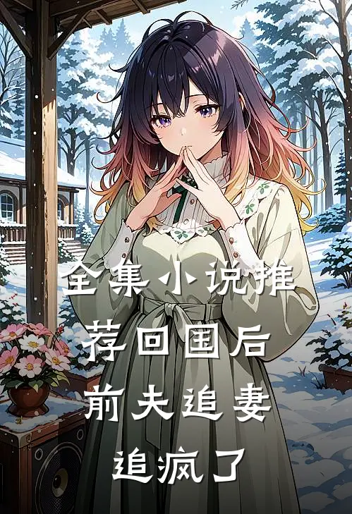 全集小说推荐回国后,前夫追妻追疯了