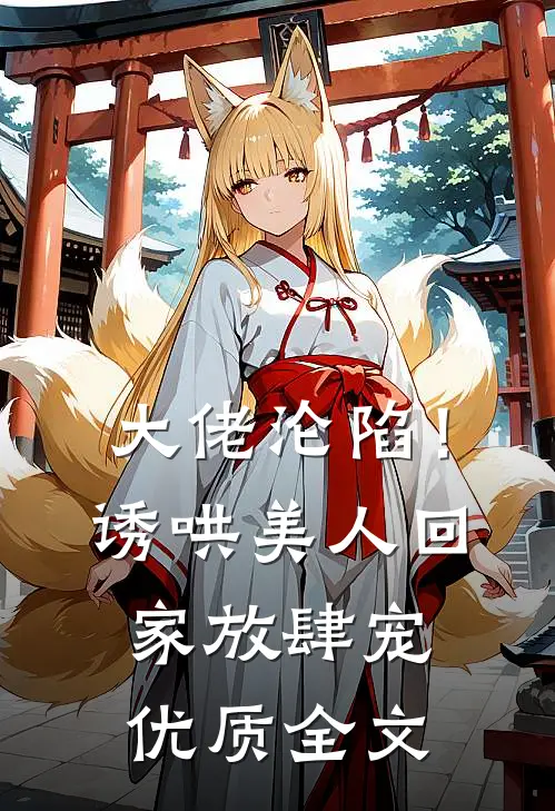 大佬沦陷！诱哄美人回家放肆宠优质全文