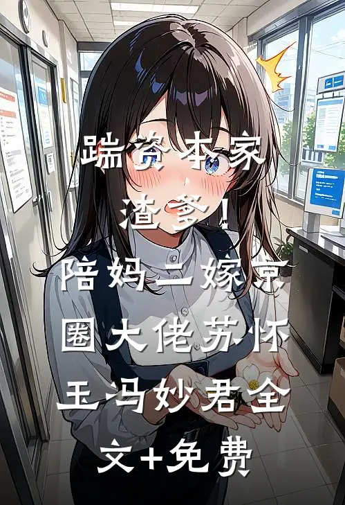 踹资本家渣爹！陪妈二嫁京圈大佬苏怀玉冯妙君全文+免费