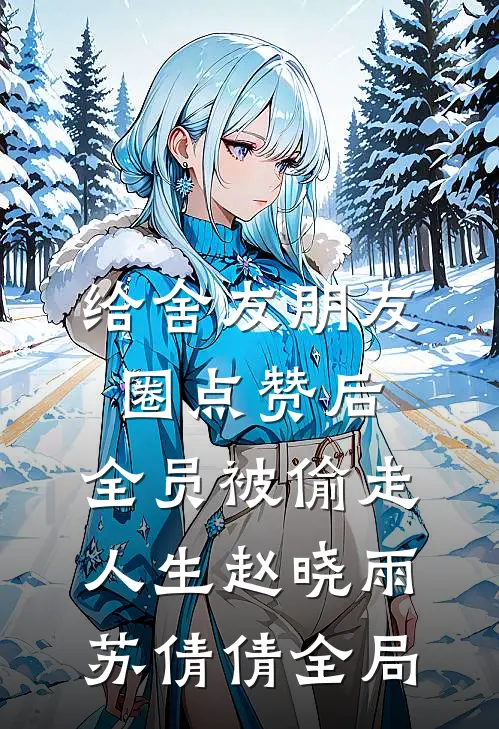 给舍友朋友圈点赞后，全员被偷走人生赵晓雨苏倩倩全局
