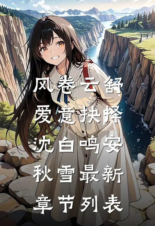 风卷云舒，爱意抉择沈白鸣安秋雪最新章节列表