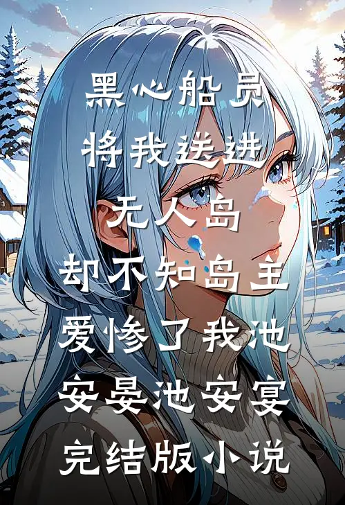 黑心船员将我送进无人岛，却不知岛主爱惨了我池安晏池安宴完结版小说