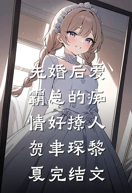 先婚后爱，霸总的痴情好撩人贺聿琛黎夏完结文