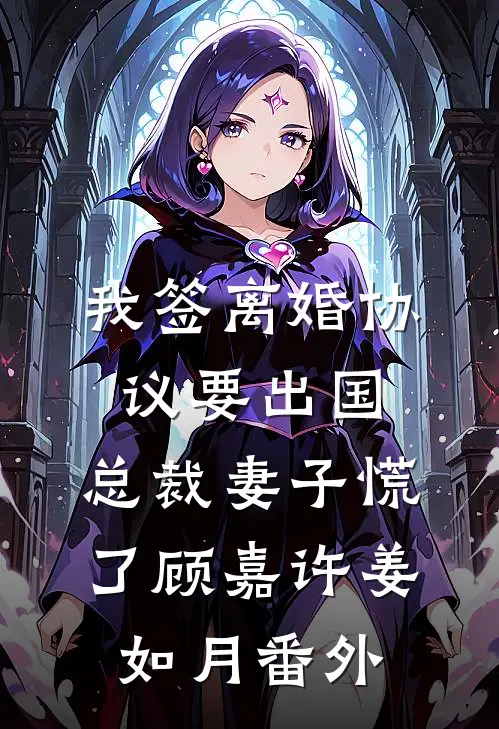 我签离婚协议要出国，总裁妻子慌了顾嘉许姜如月 番外