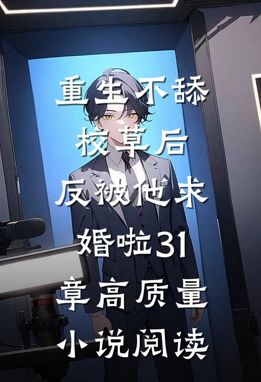 重生不舔校草后,反被他求婚啦31章高质量小说阅读
