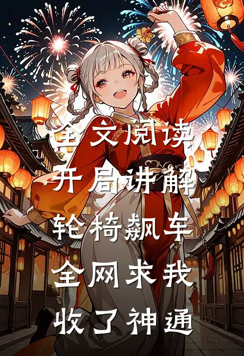 全文阅读开局讲解轮椅飙车，全网求我收了神通