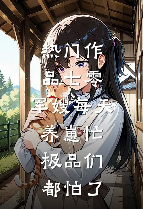 热门作品七零：军嫂每天养崽忙，极品们都怕了
