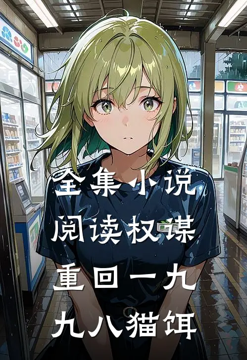 全集小说阅读权谋重回一九九八猫饵