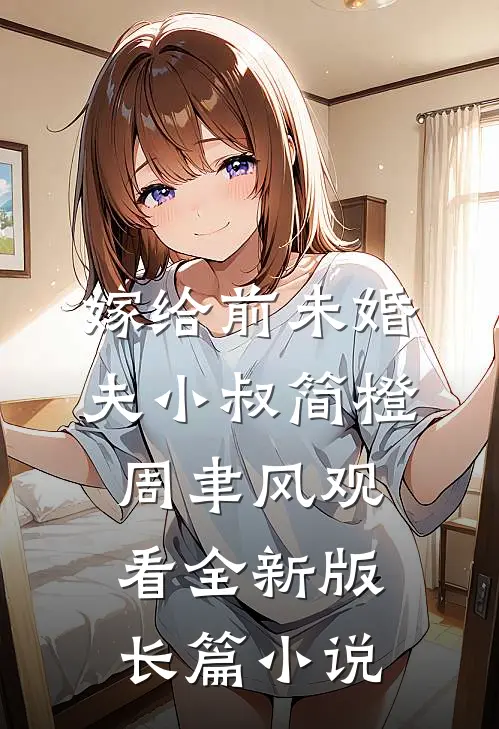 嫁给前未婚夫小叔简橙周聿风观看全新版长篇小说