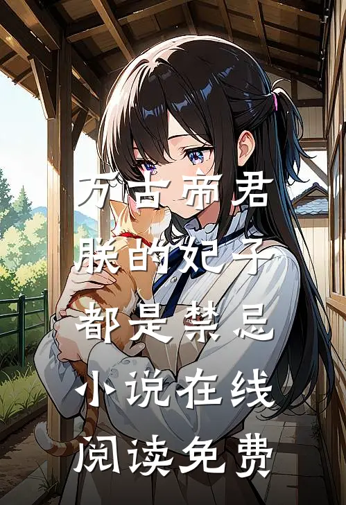 万古帝君朕的妃子都是禁忌在线阅读免费