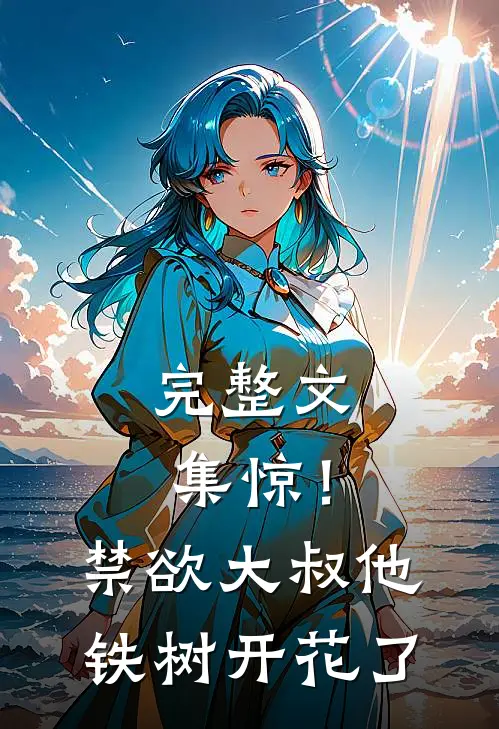 完整文集惊！禁欲大叔他铁树开花了