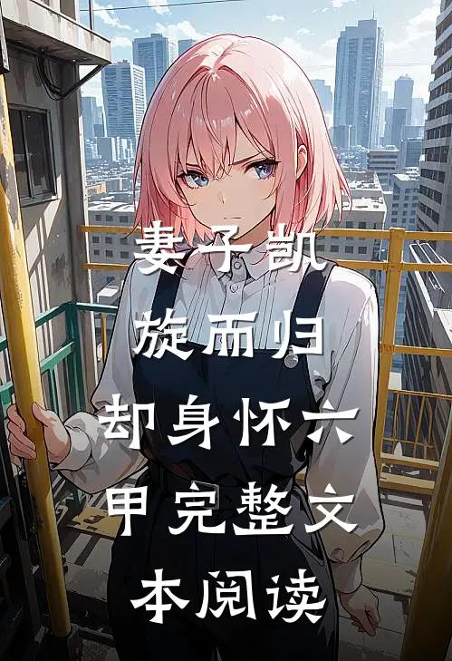 妻子凯旋而归，却身怀六甲完整文本阅读