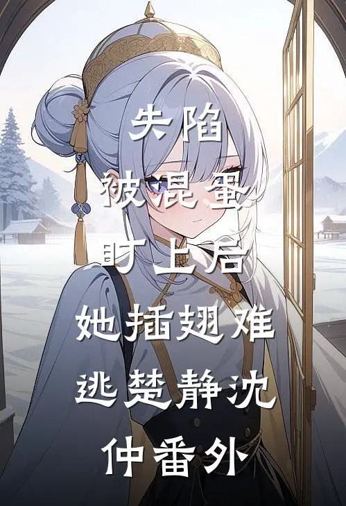 失陷：被混蛋盯上后，她插翅难逃楚静沈仲番外