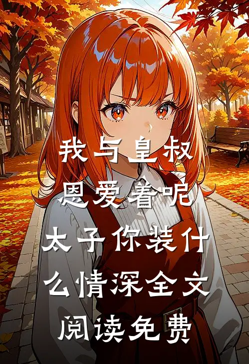 我与皇叔恩爱着呢，太子你装什么情深全文阅读免费