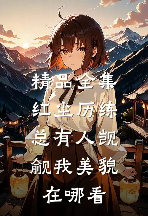 精品全集红尘历练:总有人觊觎我美貌在哪看