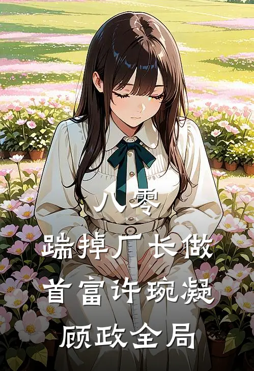 八零：踹掉厂长做首富许琬凝顾政全局