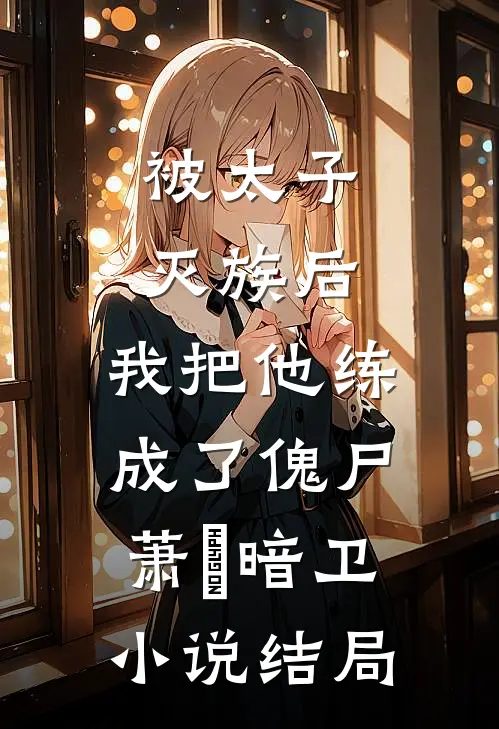 被太子灭族后，我把他练成了傀尸萧璟暗卫小说结局
