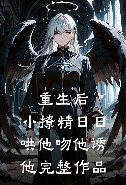 重生后，小撩精日日哄他吻他诱他完整作品