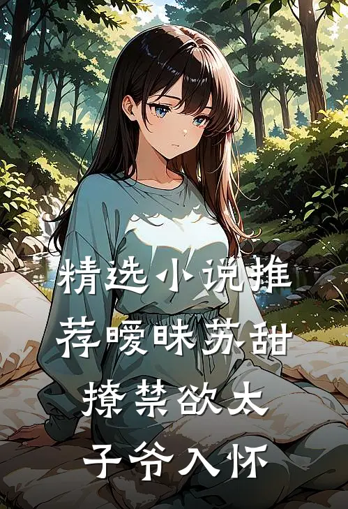 精选小说推荐暧昧苏甜：撩禁欲太子爷入怀