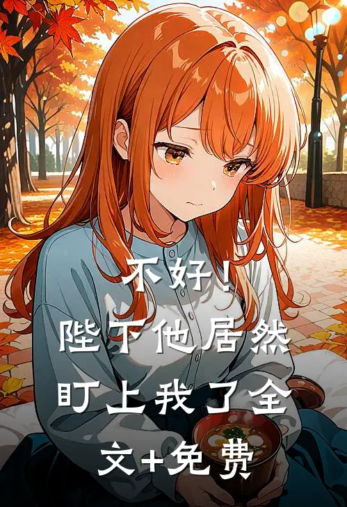 不好！陛下他居然盯上我了全文+免费