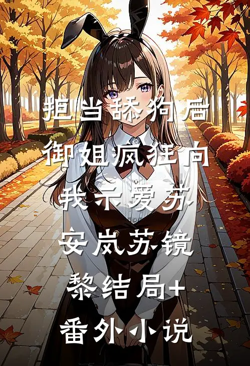 拒当舔狗后，御姐疯狂向我示爱苏安岚苏镜黎结局+番外小说