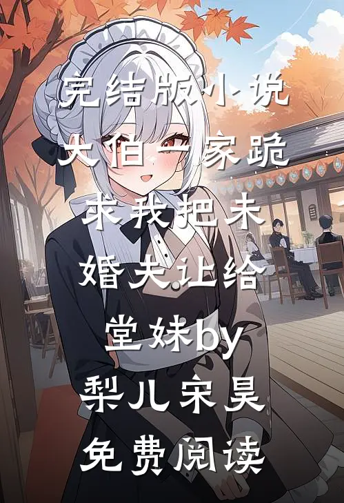完结版小说大伯一家跪求我把未婚夫让给堂妹by梨儿宋昊免费阅读