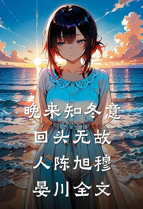 晚来知冬意，回头无故人陈旭穆晏川全文