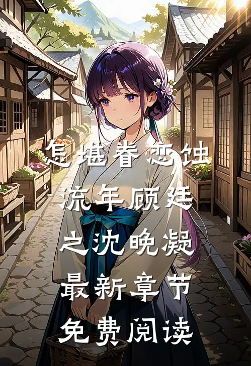 怎堪眷恋蚀流年顾廷之沈晚凝最新章节免费阅读