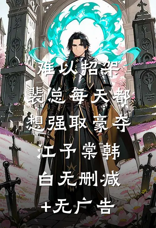 难以招架，裴总每天都想强取豪夺江予棠韩白无删减+无广告