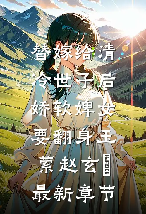 替嫁给清冷世子后，娇软婢女要翻身玉萦赵玄祐最新章节