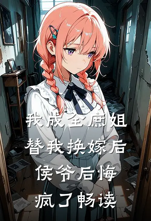我成全庶姐替我换嫁后，侯爷后悔疯了畅读