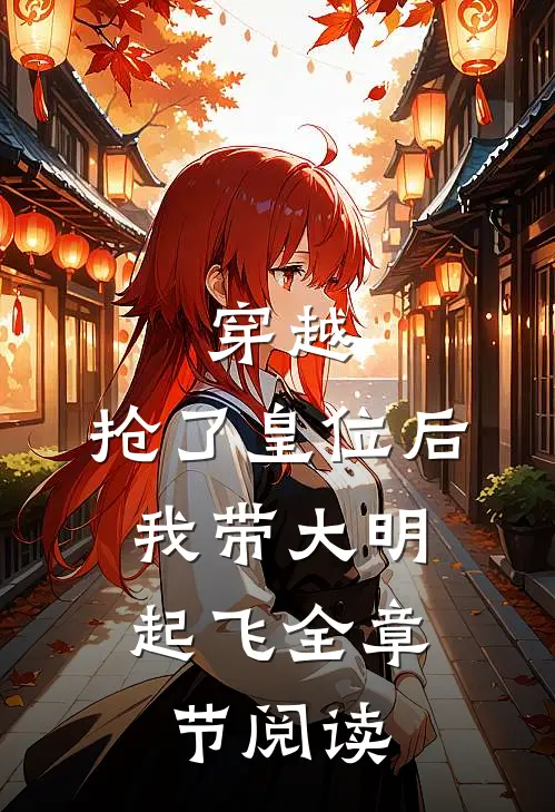 穿越：抢了皇位后，我带大明起飞全章节阅读