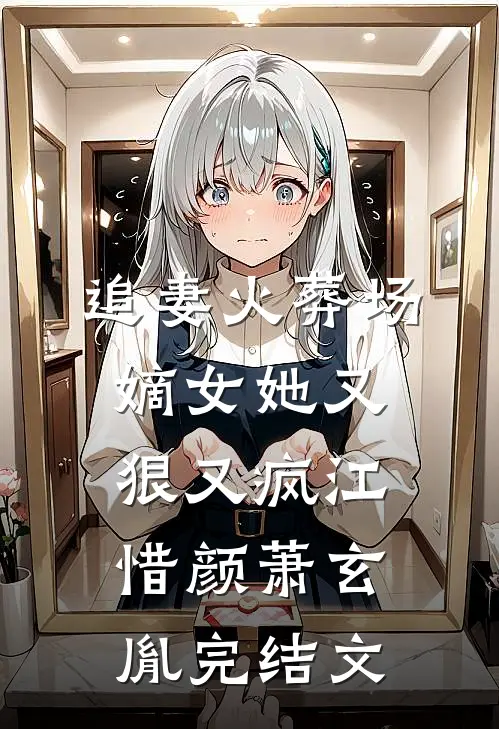 追妻火葬场：嫡女她又狠又疯江惜颜萧玄胤完结文