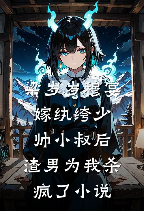 梁岁岁穆宴嫁纨绔少帅小叔后，渣男为我杀疯了小说