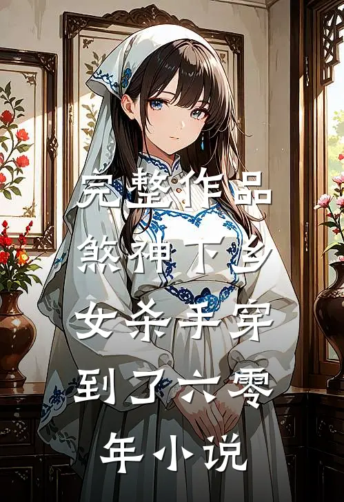 完整作品煞神下乡:女杀手穿到了六零年小说