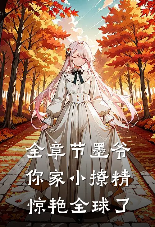 全章节墨爷，你家小撩精惊艳全球了