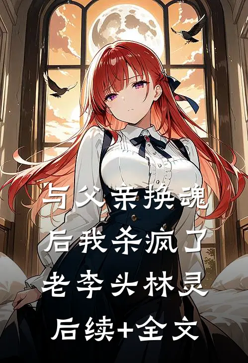 与父亲换魂后我杀疯了老李头林灵后续+全文