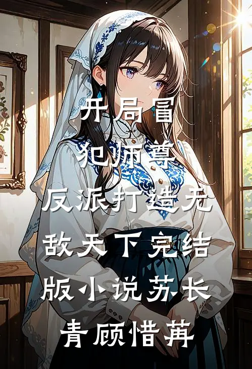 开局冒犯师尊，反派打造无敌天下完结版小说苏长青顾惜苒