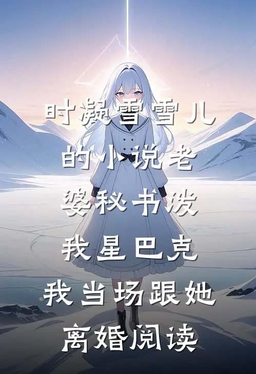 时凝雪雪儿的小说老婆秘书泼我星巴克，我当场跟她离婚阅读