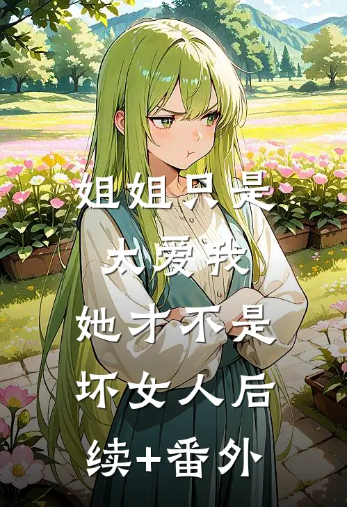 姐姐只是太爱我，她才不是坏女人后续+番外