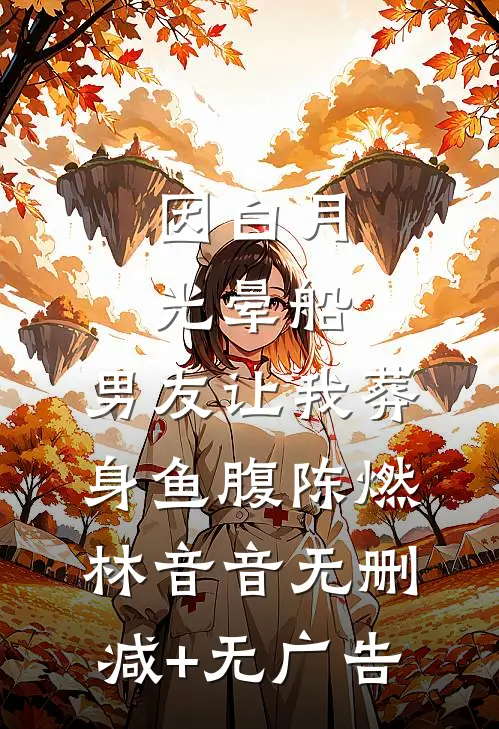 因白月光晕船，男友让我葬身鱼腹陈燃林音音无删减+无广告