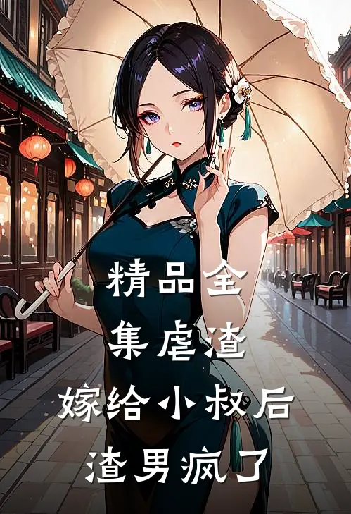 精品全集虐渣：嫁给小叔后，渣男疯了