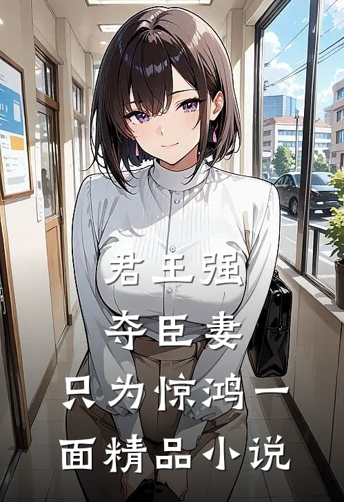君王强夺臣妻，只为惊鸿一面精品小说