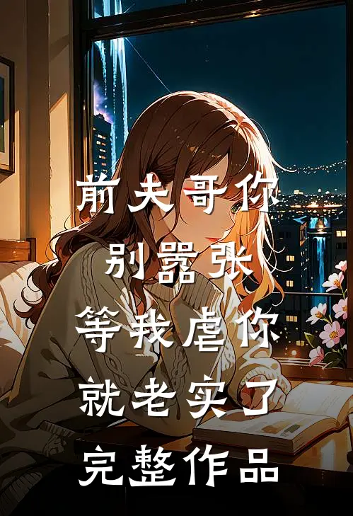 前夫哥你别嚣张，等我虐你就老实了完整作品