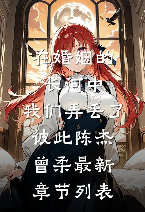 在婚姻的长河中，我们弄丢了彼此陈杰曾柔最新章节列表