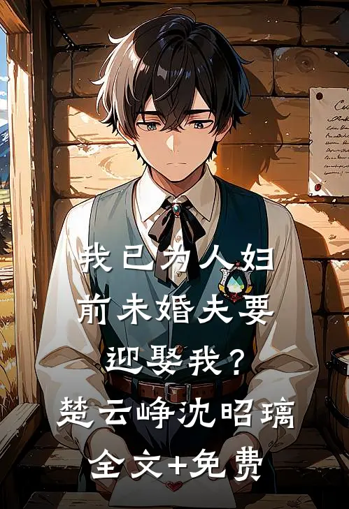 我已为人妇，前未婚夫要迎娶我？楚云峥沈昭璃全文+免费
