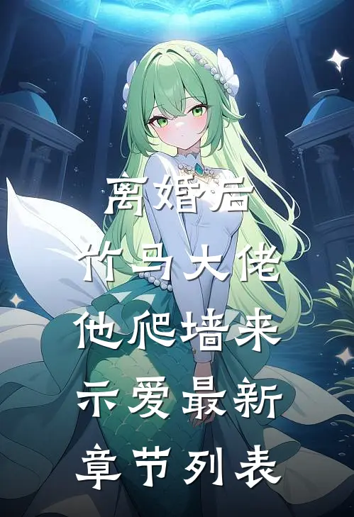 离婚后，竹马大佬他爬墙来示爱最新章节列表