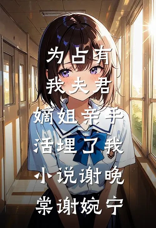 为占有我夫君，嫡姐亲手活埋了我小说谢晚棠谢婉宁